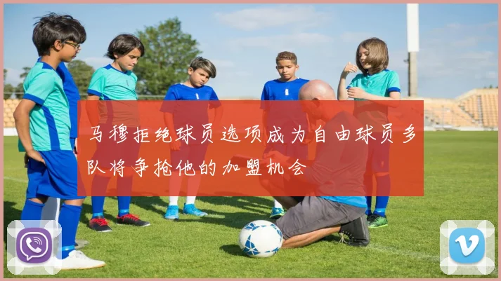 马穆拒绝球员选项成为自由球员多队将争抢他的加盟机会