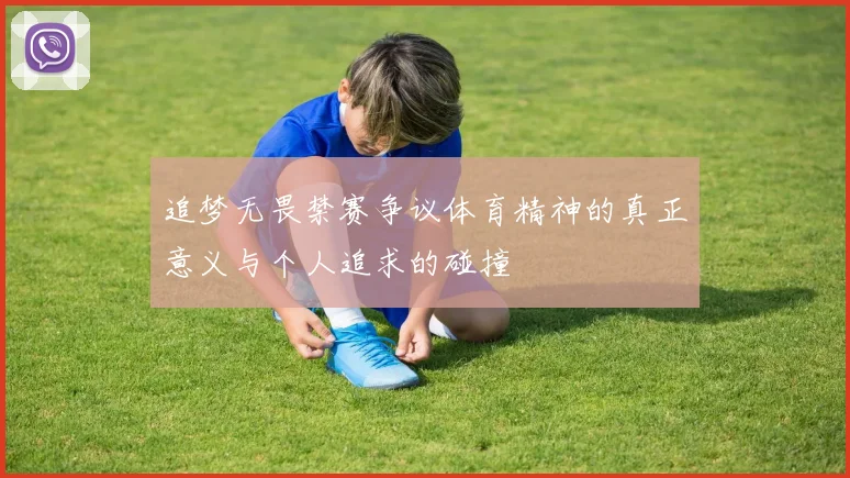 追梦无畏禁赛争议体育精神的真正意义与个人追求的碰撞